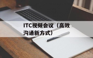 ITC视频会议（高效沟通新方式）