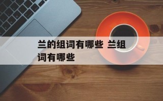 兰的组词有哪些 兰组词有哪些