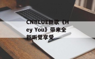 CNBLUE新歌《Hey You》带来全新听觉享受