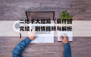 二炮手大结局（最终回完结，剧情回顾与解析）