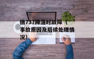 俄737降落时故障（事故原因及后续处理情况）