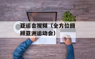 亚运会视频（全方位回顾亚洲运动会）