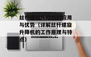 丝杆螺旋升降机的应用与优势（详解丝杆螺旋升降机的工作原理与特点）