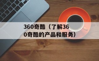 360奇酷（了解360奇酷的产品和服务）