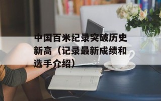 中国百米纪录突破历史新高（记录最新成绩和选手介绍）