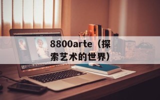 8800arte（探索艺术的世界）