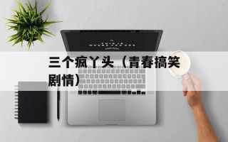 三个疯丫头（青春搞笑剧情）