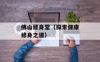 佛山修身堂（探索健康修身之道）