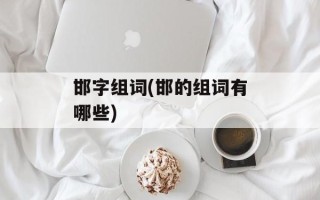 邯字组词(邯的组词有哪些)