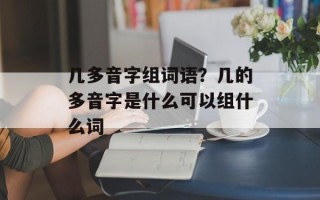 几多音字组词语？几的多音字是什么可以组什么词