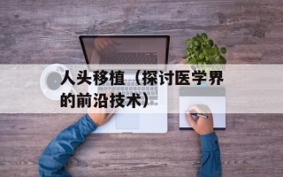 人头移植（探讨医学界的前沿技术）