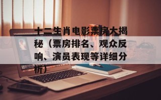 十二生肖电影票房大揭秘（票房排名、观众反响、演员表现等详细分析）
