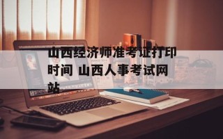 山西经济师准考证打印时间 山西人事考试网站