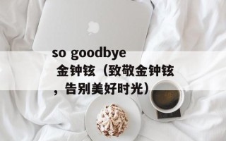 so goodbye 金钟铉（致敬金钟铉，告别美好时光）