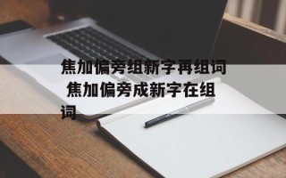 焦加偏旁组新字再组词 焦加偏旁成新字在组词