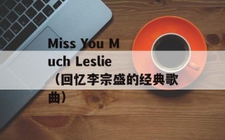 Miss You Much Leslie（回忆李宗盛的经典歌曲）