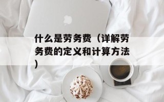 什么是劳务费（详解劳务费的定义和计算方法）