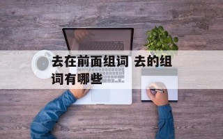 去在前面组词 去的组词有哪些