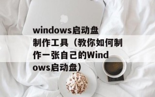 windows启动盘制作工具（教你如何制作一张自己的Windows启动盘）