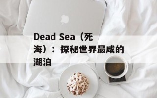 Dead Sea（死海）：探秘世界最咸的湖泊