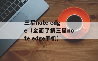 三星note edge（全面了解三星note edge手机）