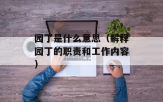 园丁是什么意思（解释园丁的职责和工作内容）