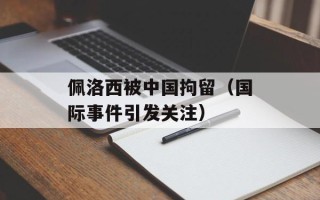 佩洛西被中国拘留（国际事件引发关注）