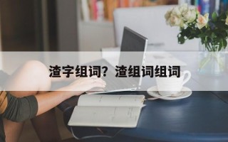 渣字组词？渣组词组词