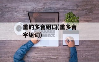 重的多音组词(重多音字组词)