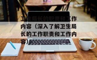 卫生局长的职责和工作内容（深入了解卫生局长的工作职责和工作内容）
