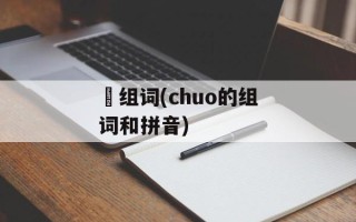 揷组词(chuo的组词和拼音)