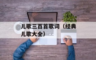 儿歌三百首歌词（经典儿歌大全）