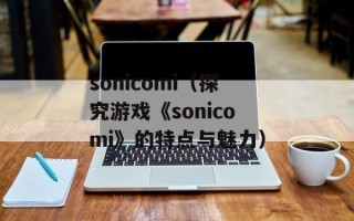 sonicomi（探究游戏《sonicomi》的特点与魅力）