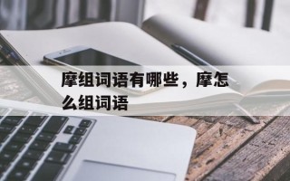 摩组词语有哪些，摩怎么组词语