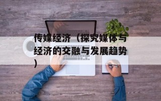 传媒经济（探究媒体与经济的交融与发展趋势）