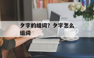 夕字的组词？夕字怎么组词