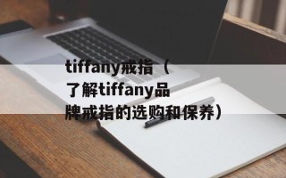 tiffany戒指（了解tiffany品牌戒指的选购和保养）