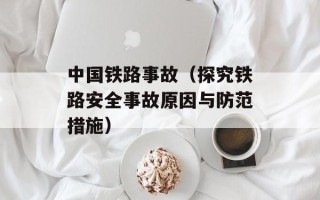 中国铁路事故（探究铁路安全事故原因与防范措施）