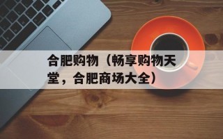 合肥购物（畅享购物天堂，合肥商场大全）