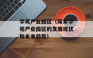 华苑产业园区（探索华苑产业园区的发展现状和未来趋势）