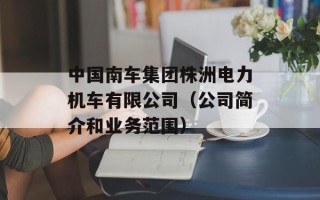 中国南车集团株洲电力机车有限公司（公司简介和业务范围）