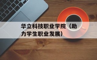 华立科技职业学院（助力学生职业发展）