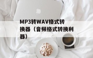 MP3转WAV格式转换器（音频格式转换利器）