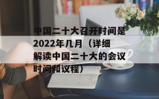 中国二十大召开时间是2022年几月（详细解读中国二十大的会议时间和议程）