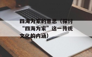 四海为家的意思（探讨“四海为家”这一传统文化的内涵）