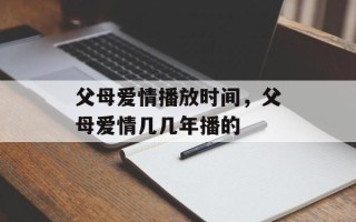 父母爱情播放时间，父母爱情几几年播的