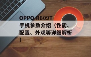 OPPO R809T手机参数介绍（性能、配置、外观等详细解析）