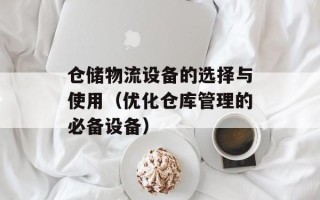 仓储物流设备的选择与使用（优化仓库管理的必备设备）