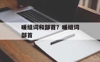 暖组词和部首？暖组词部首