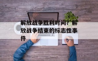 解放战争胜利时间？解放战争结束的标志性事件